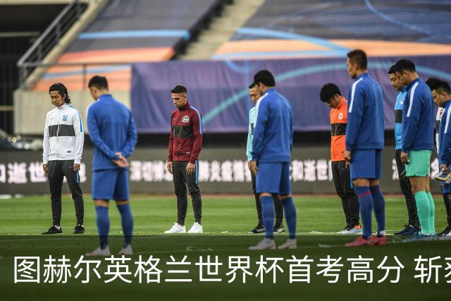 图赫尔英格兰世界杯首考高分 斩获7次绝佳机会22射11正