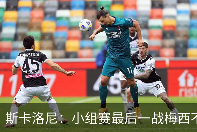 斯卡洛尼：小组赛最后一战梅西不会首发 这是最好的决定