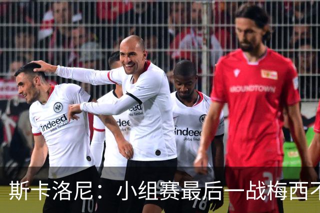 斯卡洛尼：小组赛最后一战梅西不会首发 这是最好的决定