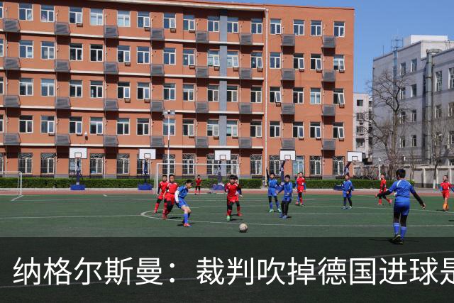 纳格尔斯曼：裁判吹掉德国进球是丑闻 我绝不会辞职的