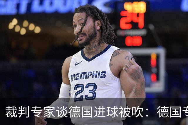 裁判专家谈德国进球被吹：德国专家认为苛刻 克拉滕伯格认为合理